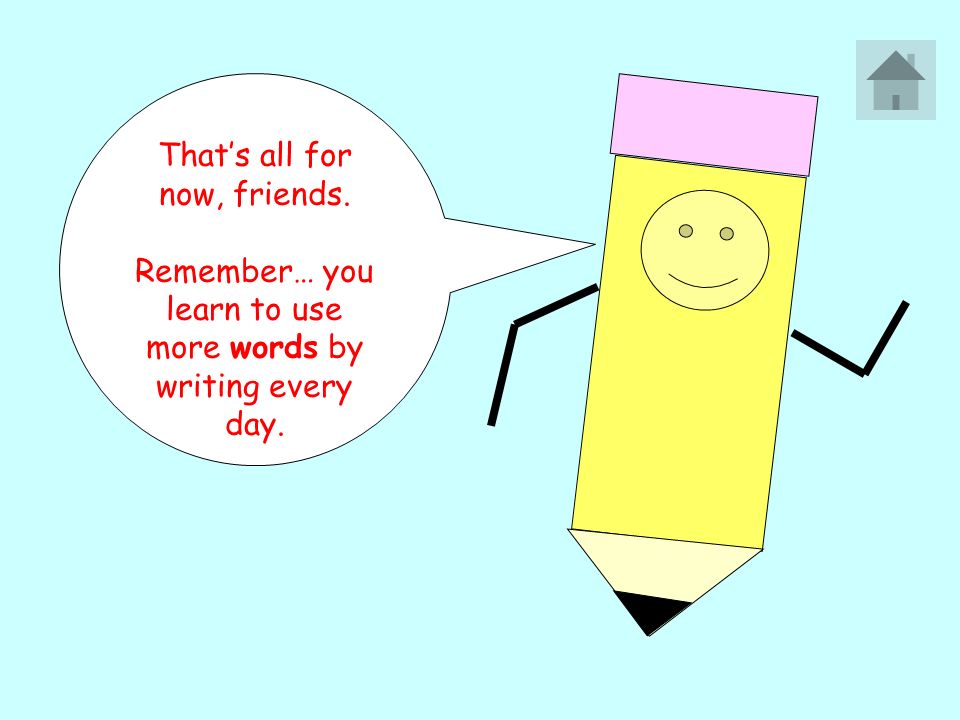 That’s all for now, friends. Remember… you learn to use more words by writing every day.