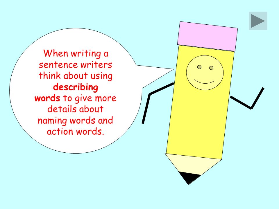 When writing a sentence writers think about using describing words to give more details about naming words and action words.