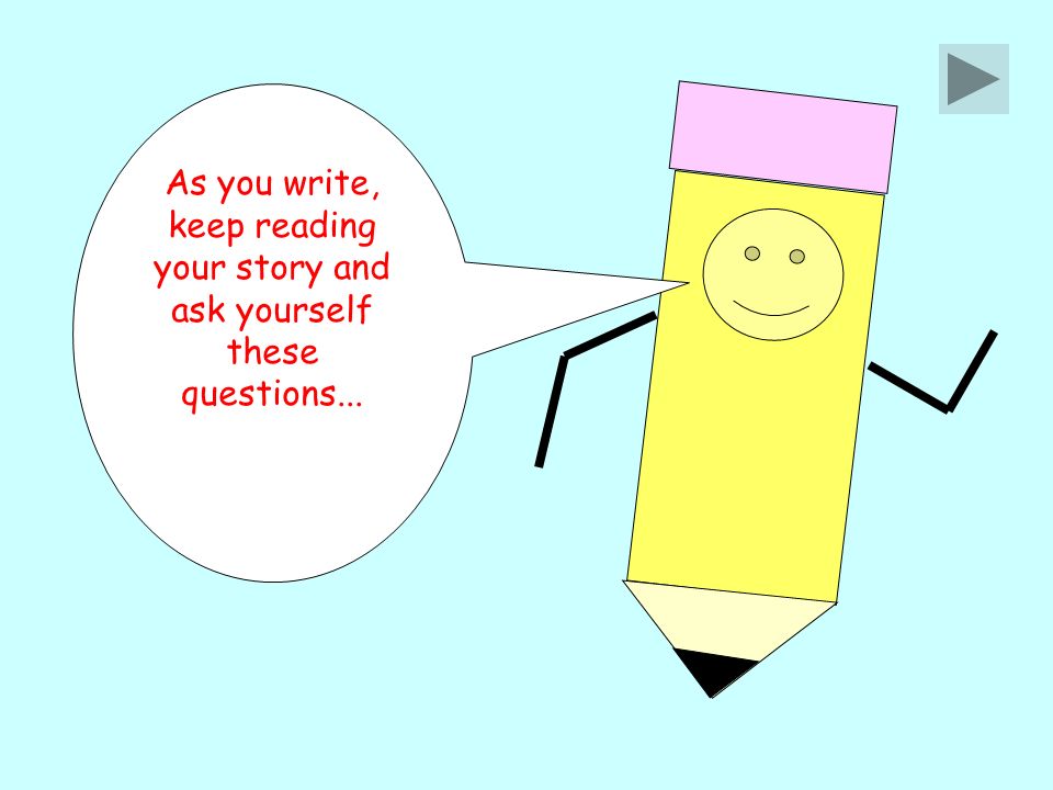As you write, keep reading your story and ask yourself these questions...