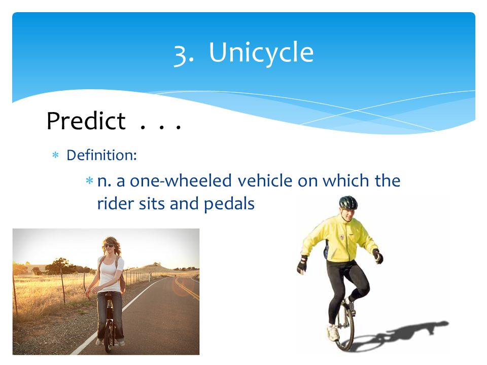 Definition:  n. a one-wheeled vehicle on which the rider sits and pedals 3. Unicycle Predict...