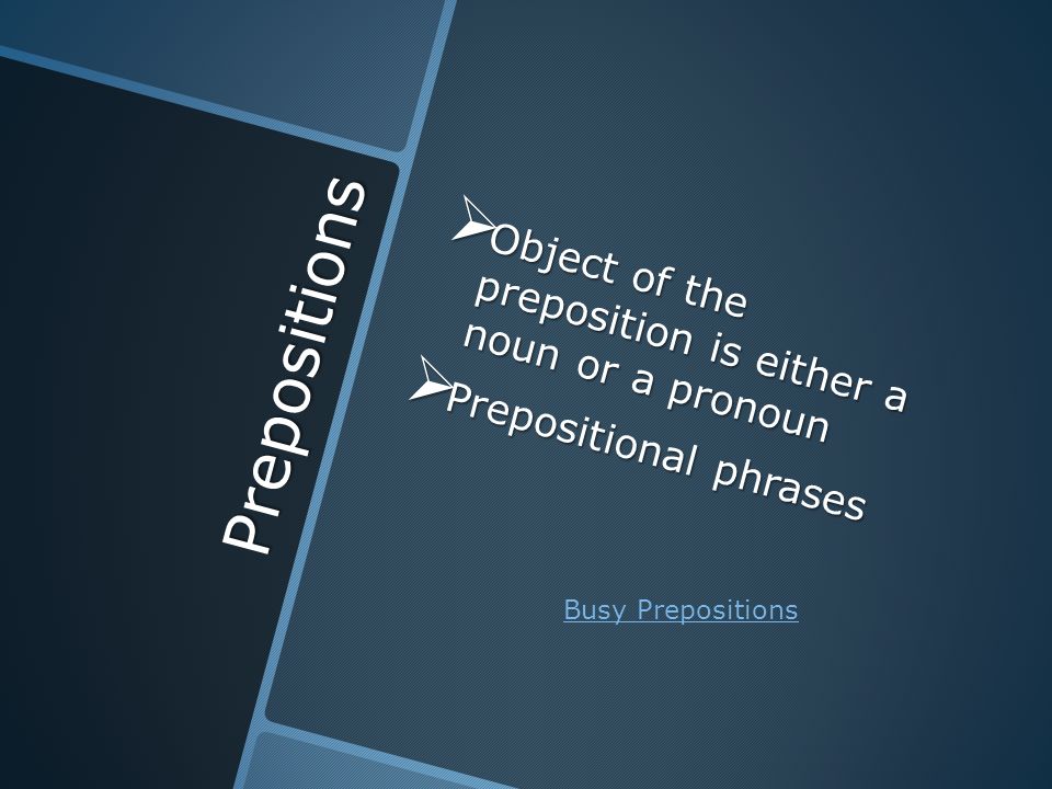 Prepositions  Object of the preposition is either a noun or a pronoun  Prepositional phrases Busy Prepositions