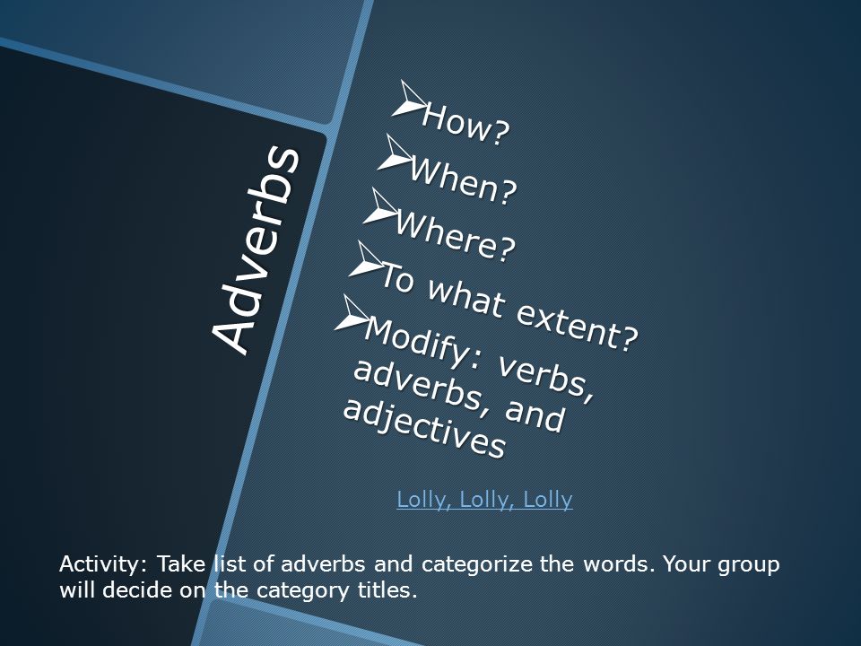 Adverbs  How.  When.  Where.  To what extent.