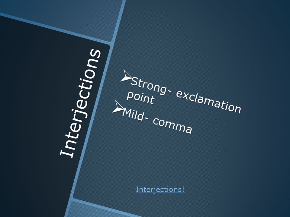 Interjections  Strong- exclamation point  Mild- comma Interjections!