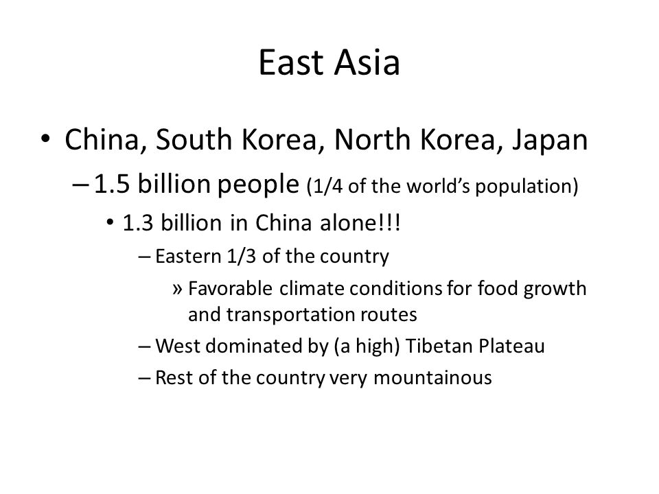 East Asia China, South Korea, North Korea, Japan – 1.5 billion people (1/4 of the world’s population) 1.3 billion in China alone!!.