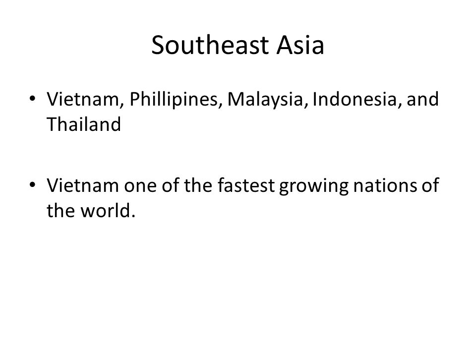 Southeast Asia Vietnam, Phillipines, Malaysia, Indonesia, and Thailand Vietnam one of the fastest growing nations of the world.