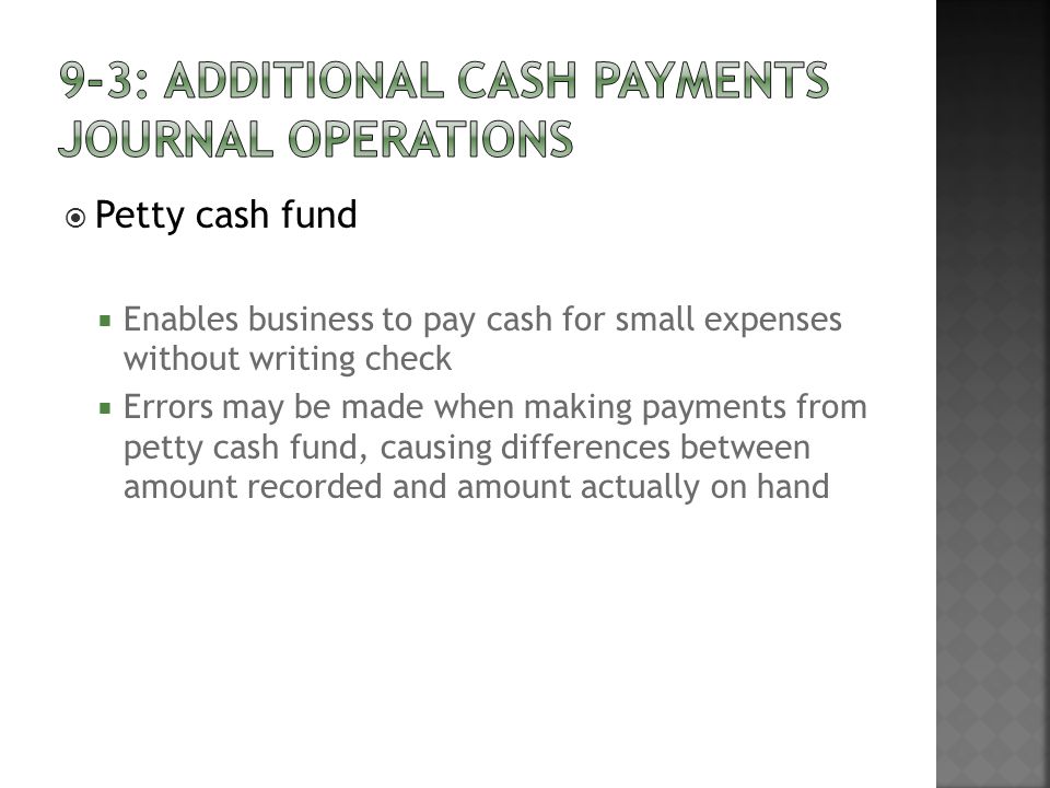  Petty cash fund  Enables business to pay cash for small expenses without writing check  Errors may be made when making payments from petty cash fund, causing differences between amount recorded and amount actually on hand