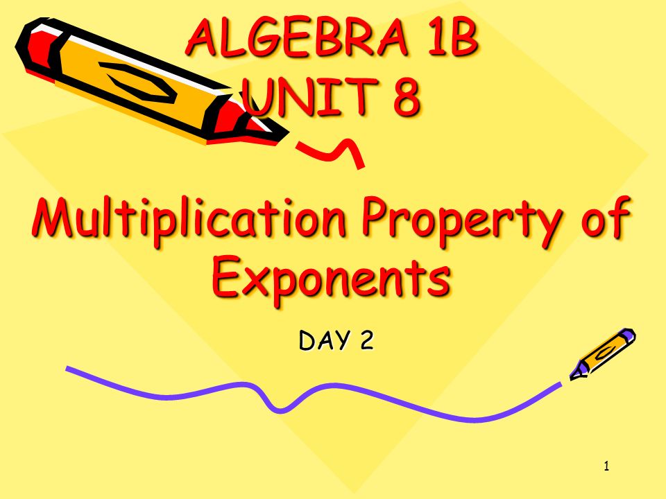1 ALGEBRA 1B UNIT 8 Multiplication Property of Exponents DAY 2