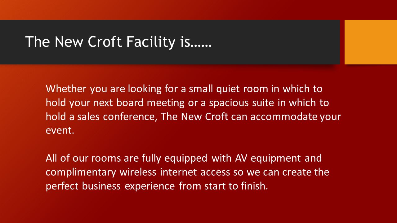 The New Croft Facility is…… Whether you are looking for a small quiet room in which to hold your next board meeting or a spacious suite in which to hold a sales conference, The New Croft can accommodate your event.