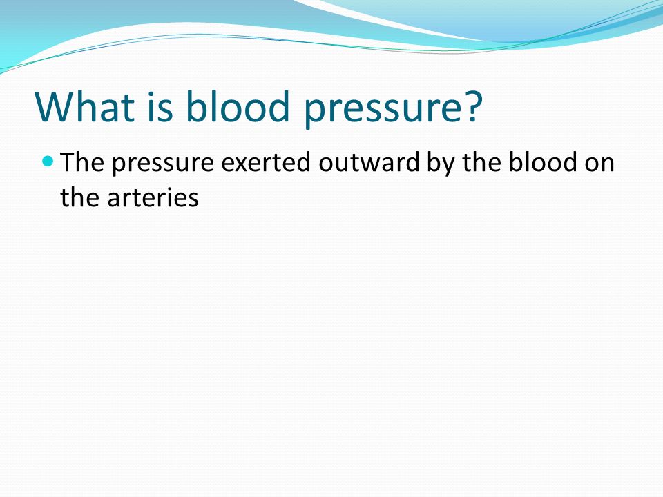 What is blood pressure The pressure exerted outward by the blood on the arteries