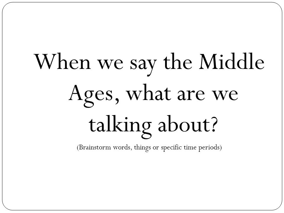 When we say the Middle Ages, what are we talking about.