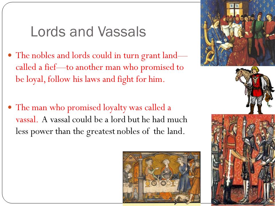 Lords and Vassals The nobles and lords could in turn grant land— called a fief—to another man who promised to be loyal, follow his laws and fight for him.
