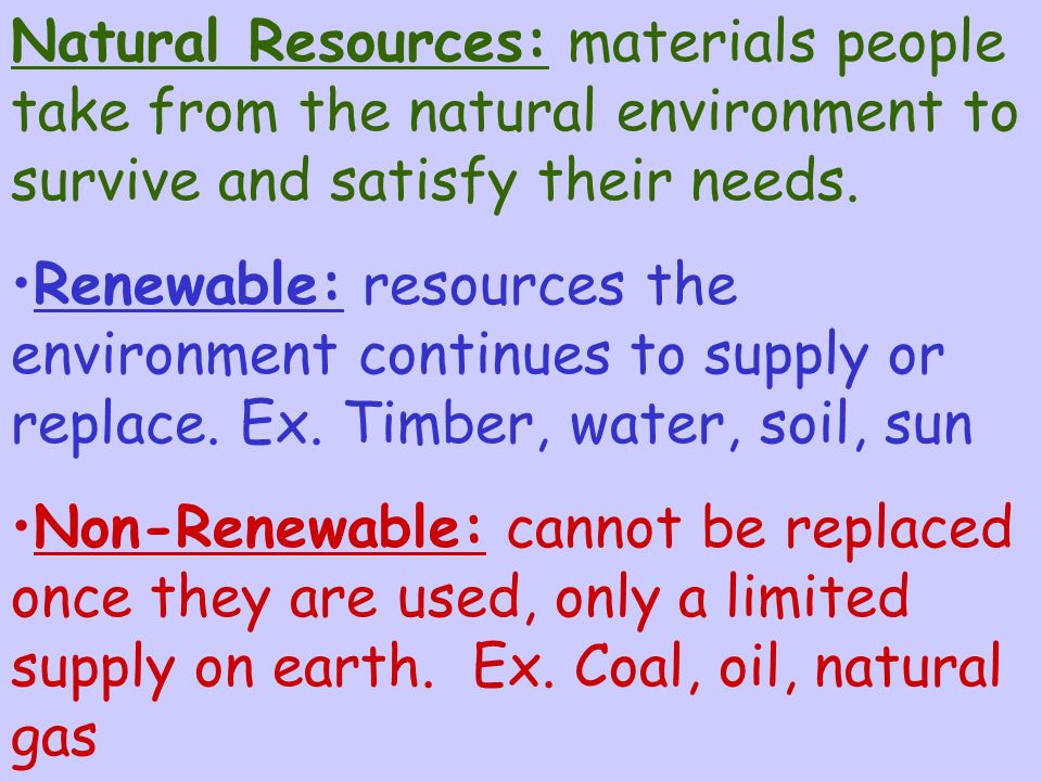 Natural Resources: materials people take from the natural environment to survive and satisfy their needs.