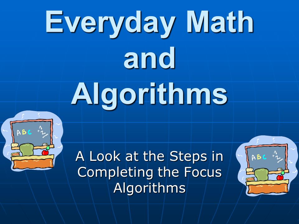Everyday Math and Algorithms A Look at the Steps in Completing the Focus Algorithms