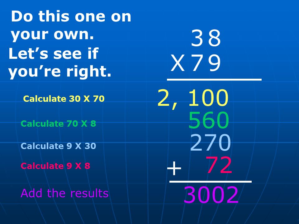 Calculate 30 X X 79 Calculate 70 X 8 2, Calculate 9 X 30 Calculate 9 X 8 + Add the results Do this one on your own.