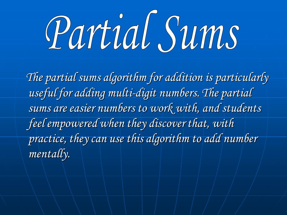 The partial sums algorithm for addition is particularly useful for adding multi-digit numbers.