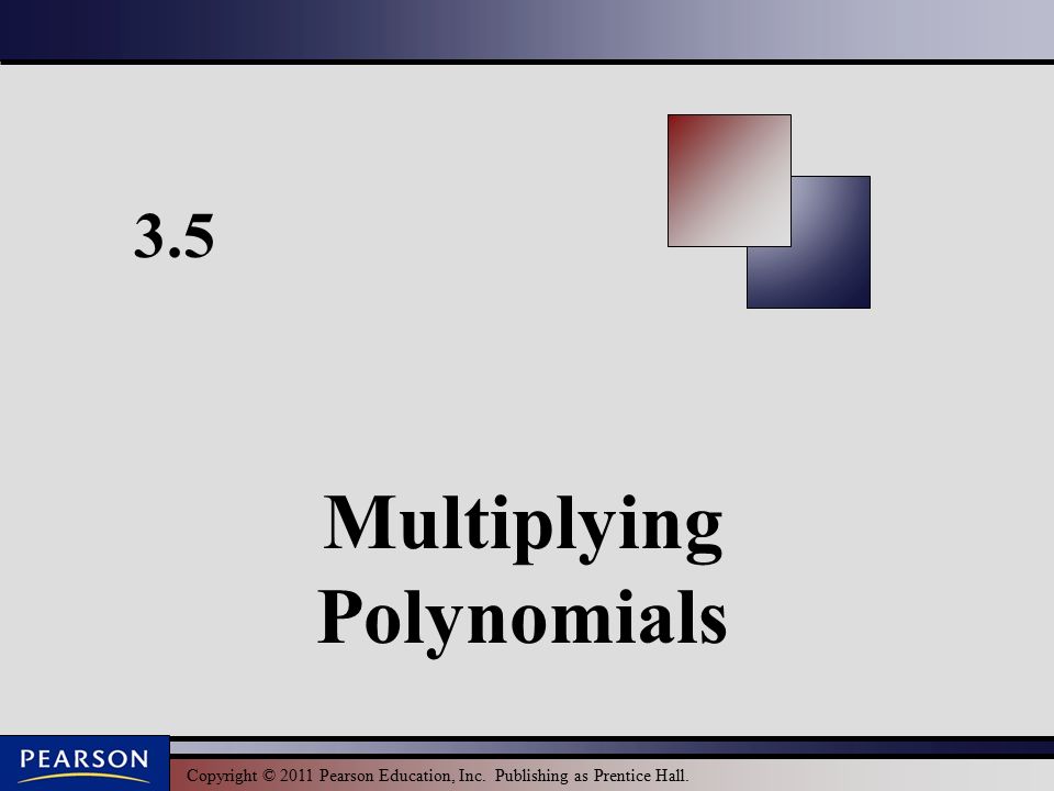 Copyright © 2011 Pearson Education, Inc. Publishing as Prentice Hall. 3.5 Multiplying Polynomials
