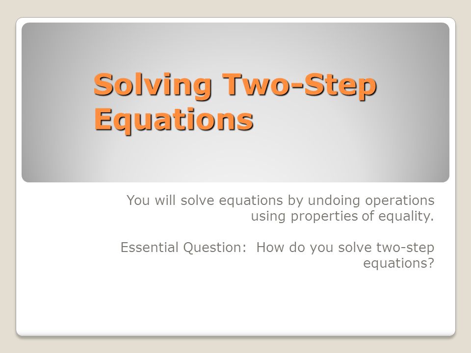 Solving Two-Step Equations You will solve equations by undoing operations using properties of equality.