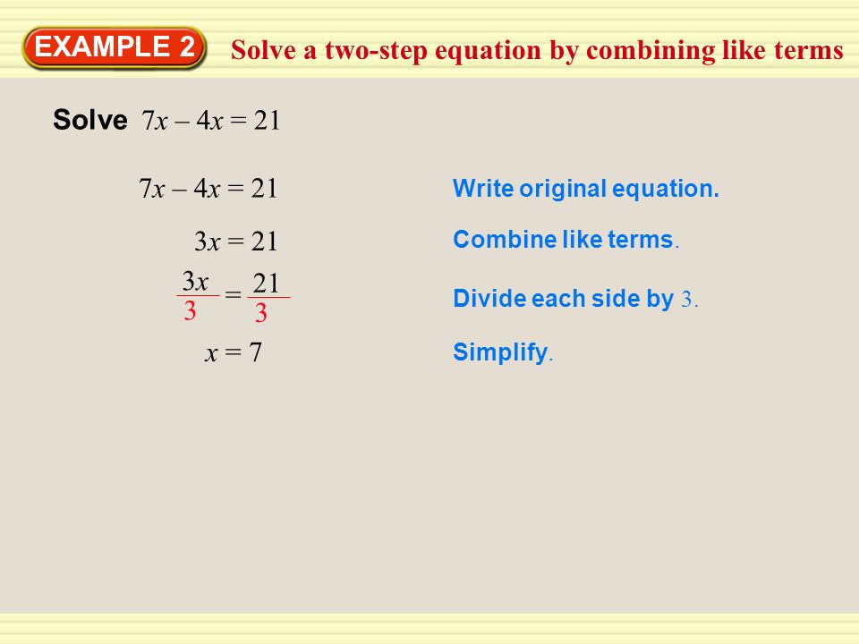 Solve a two-step equation by combining like terms EXAMPLE 2 Solve 7x – 4x = 21 7x – 4x = 21 Write original equation.