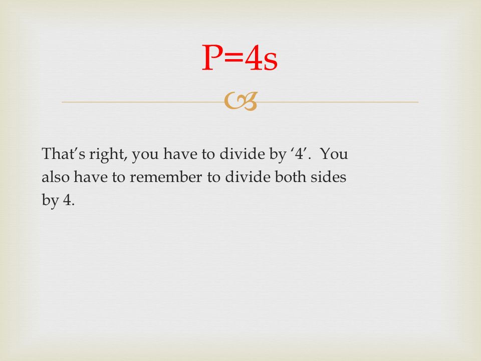  That’s right, you have to divide by ‘4’. You also have to remember to divide both sides by 4.