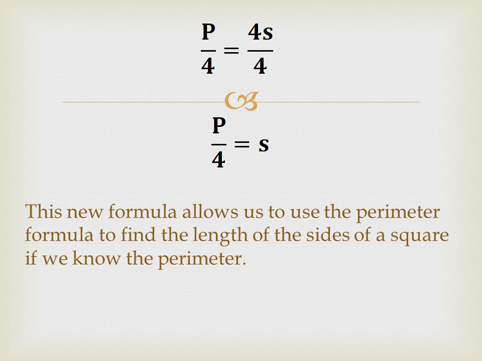  This new formula allows us to use the perimeter formula to find the length of the sides of a square if we know the perimeter.