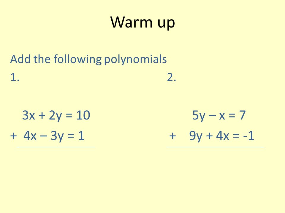 Warm up Add the following polynomials x + 2y = 10 5y – x = 7 + 4x – 3y = 1 + 9y + 4x = -1