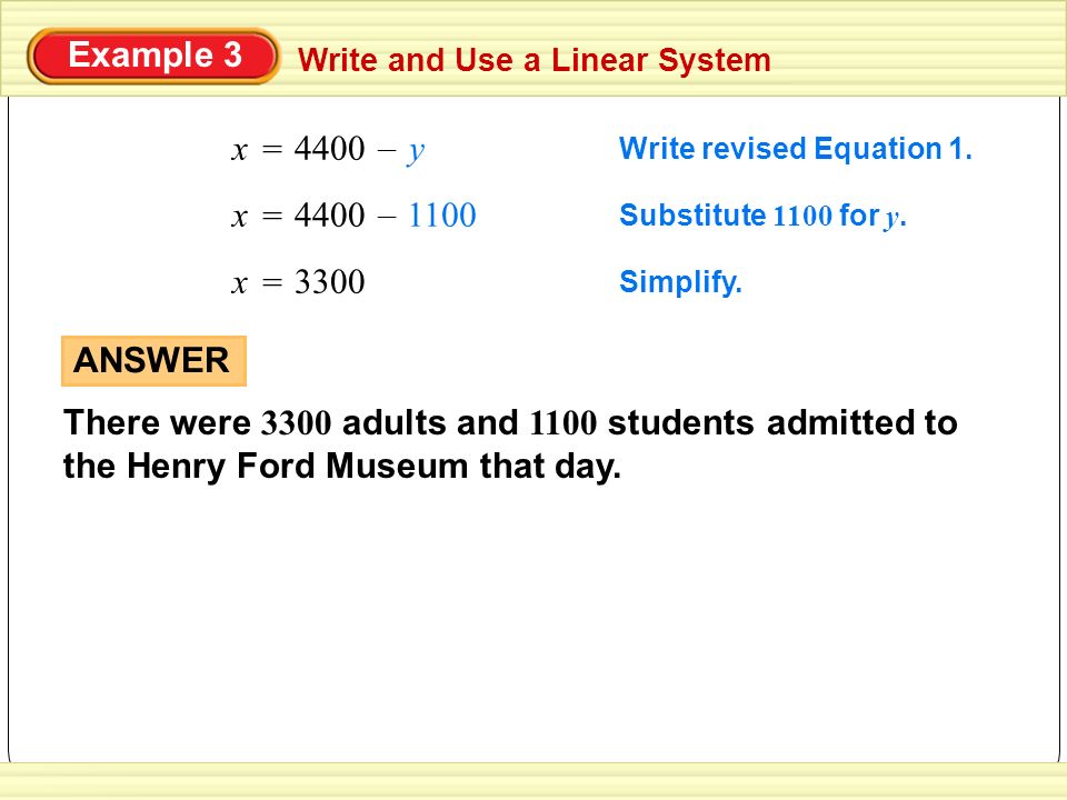 Write and Use a Linear System Example 3 ANSWER There were 3300 adults and 1100 students admitted to the Henry Ford Museum that day.