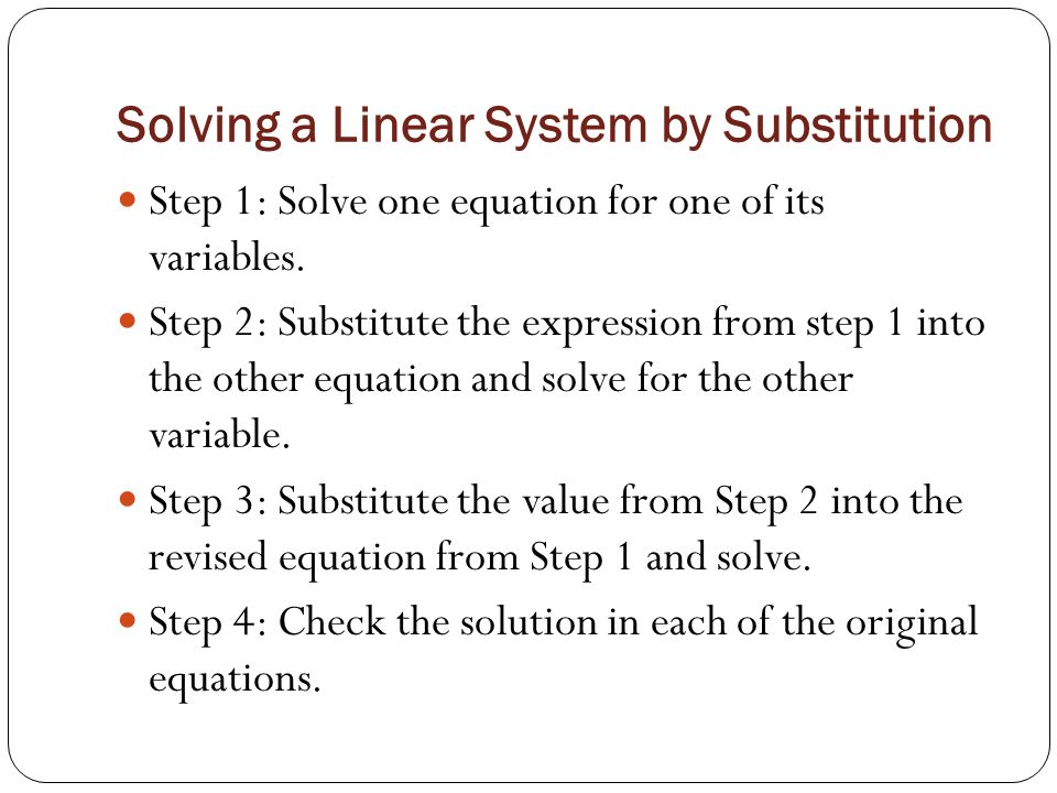 Solving a Linear System by Substitution Step 1: Solve one equation for one of its variables.