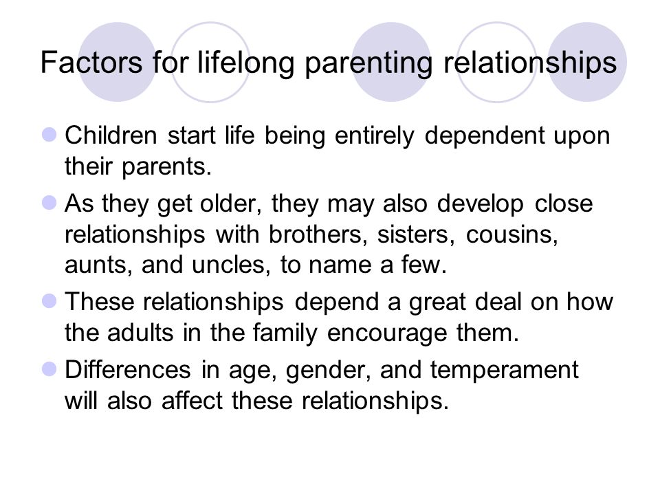 Factors for lifelong parenting relationships Children start life being entirely dependent upon their parents.