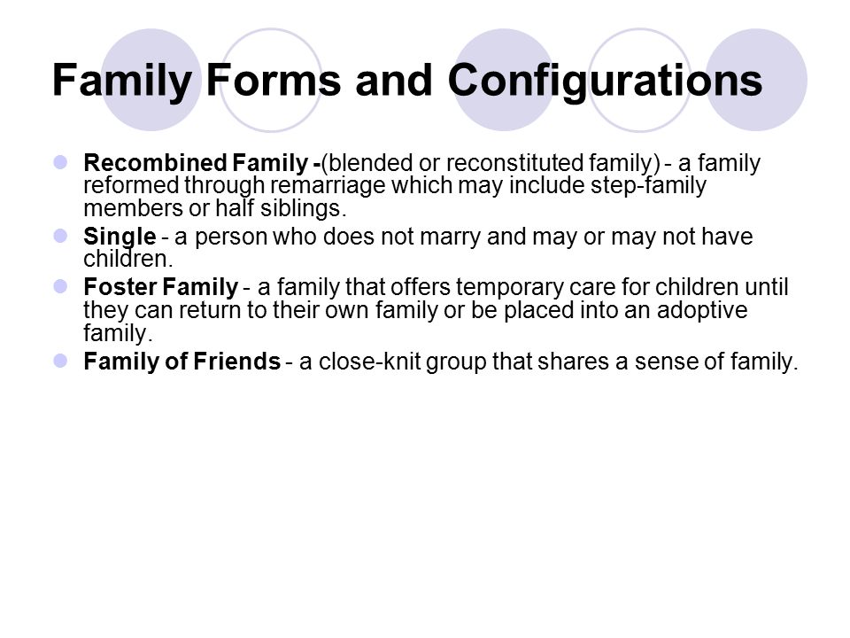 Family Forms and Configurations Recombined Family -(blended or reconstituted family) - a family reformed through remarriage which may include step-family members or half siblings.