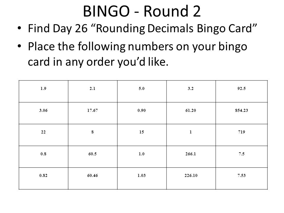 BINGO - Round 2 Find Day 26 Rounding Decimals Bingo Card Place the following numbers on your bingo card in any order you’d like.