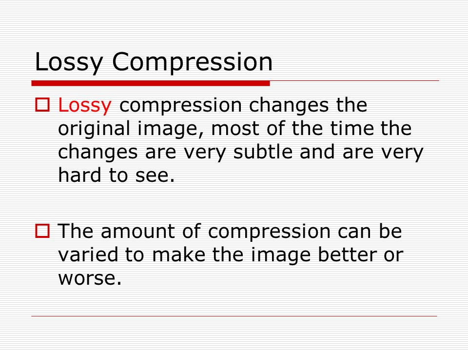 Lossy Compression  Lossy compression changes the original image, most of the time the changes are very subtle and are very hard to see.