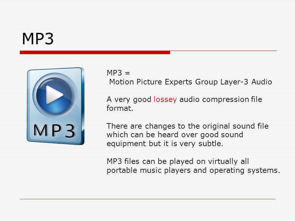 MP3 MP3 = Motion Picture Experts Group Layer-3 Audio A very good lossey audio compression file format.