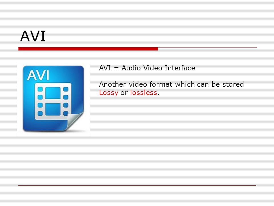 AVI AVI = Audio Video Interface Another video format which can be stored Lossy or lossless.