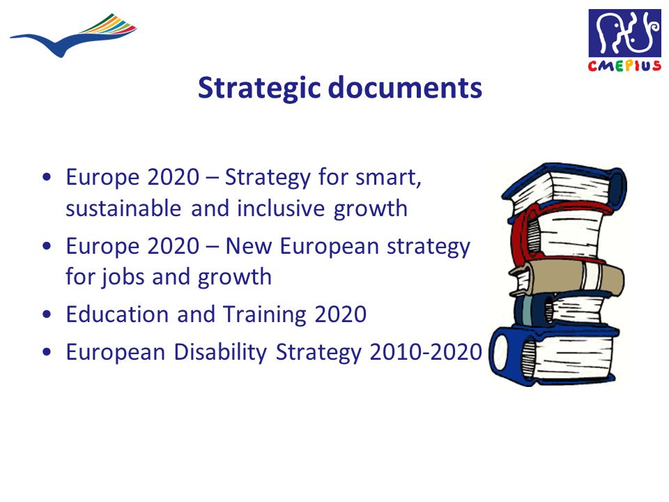 Strategic documents Europe 2020 – Strategy for smart, sustainable and inclusive growth Europe 2020 – New European strategy for jobs and growth Education and Training 2020 European Disability Strategy