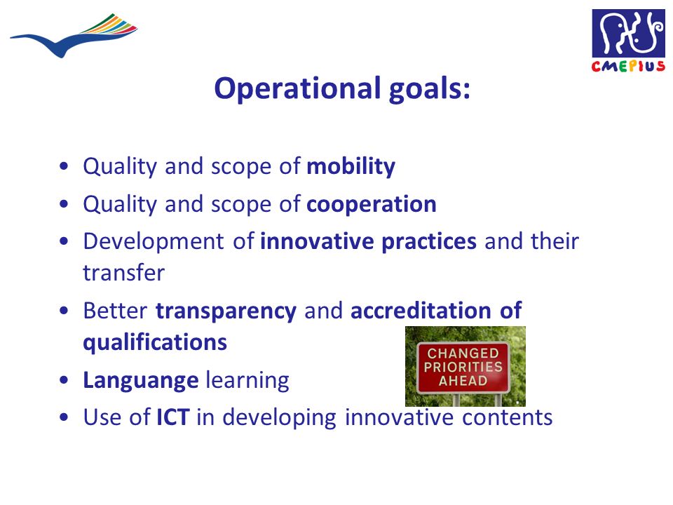 Operational goals: Quality and scope of mobility Quality and scope of cooperation Development of innovative practices and their transfer Better transparency and accreditation of qualifications Languange learning Use of ICT in developing innovative contents