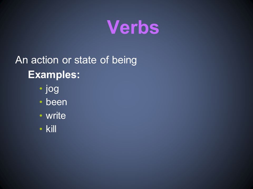 Verbs An action or state of being Examples: jog been write kill