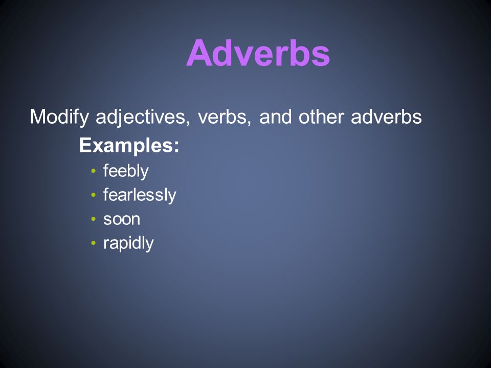 Adverbs Modify adjectives, verbs, and other adverbs Examples: feebly fearlessly soon rapidly