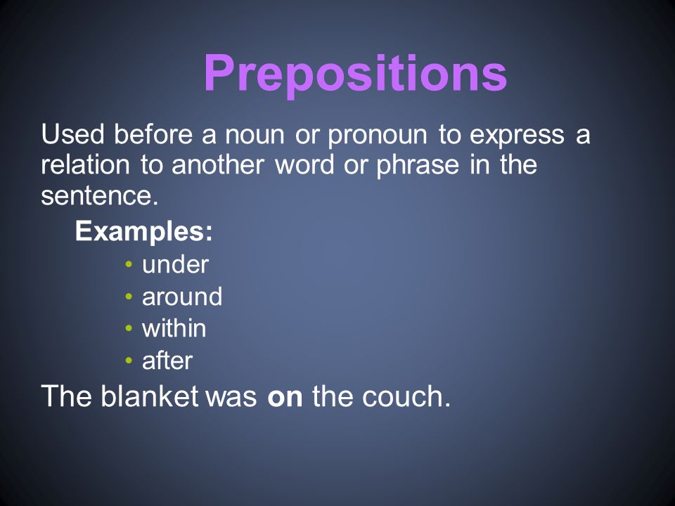 Prepositions Used before a noun or pronoun to express a relation to another word or phrase in the sentence.