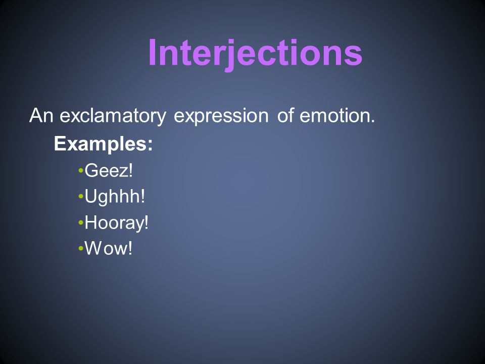 Interjections An exclamatory expression of emotion. Examples: Geez! Ughhh! Hooray! Wow!