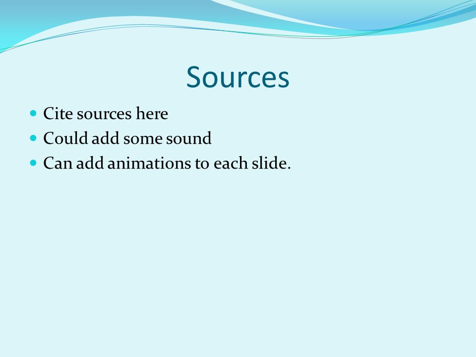 Sources Cite sources here Could add some sound Can add animations to each slide.
