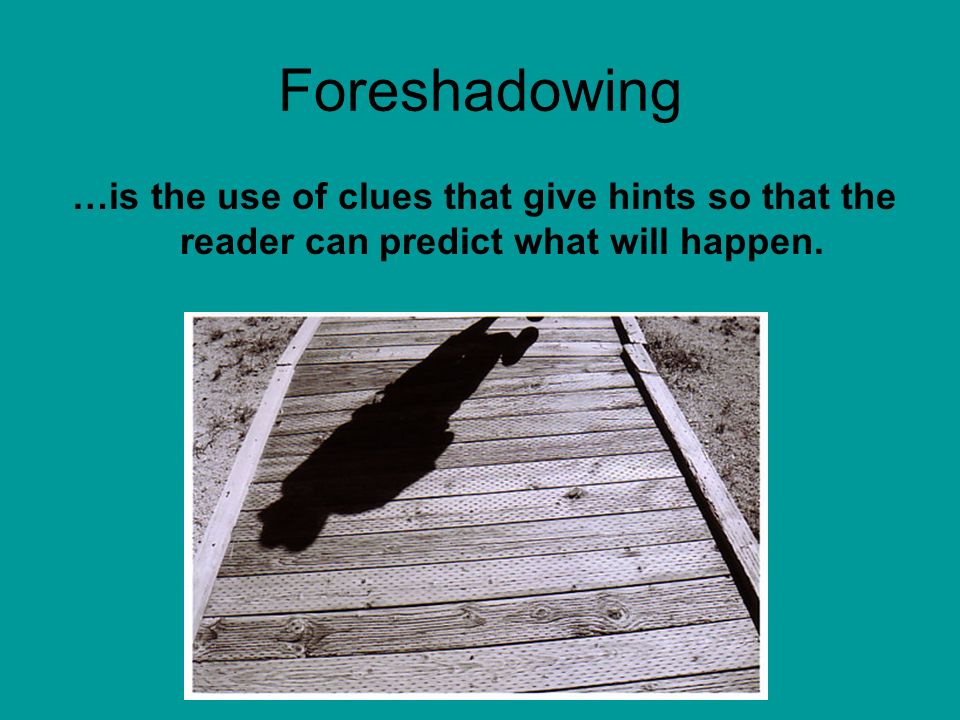 Foreshadowing …is the use of clues that give hints so that the reader can predict what will happen.