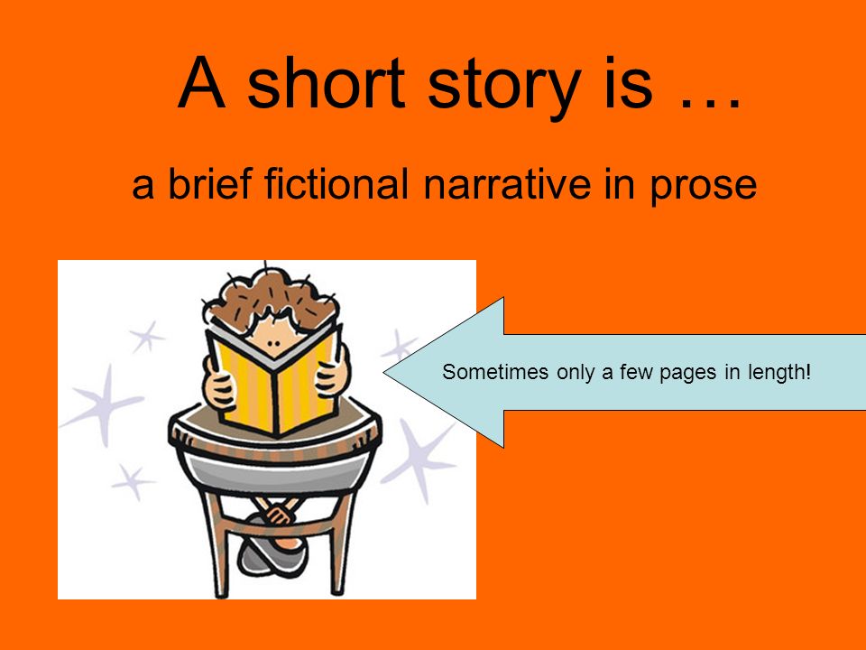 A short story is … a brief fictional narrative in prose Sometimes only a few pages in length!
