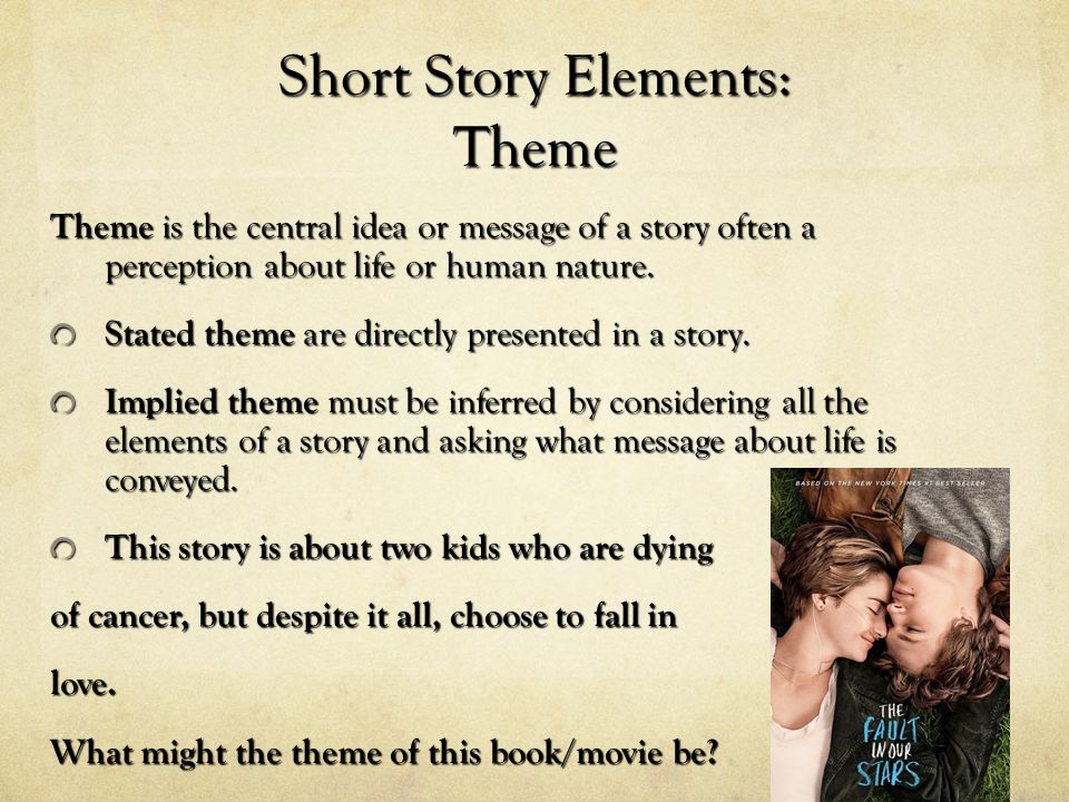 Short Story Elements: Theme Theme is the central idea or message of a story often a perception about life or human nature.