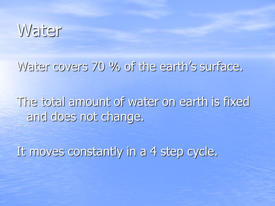Water Water covers 70 % of the earth’s surface.