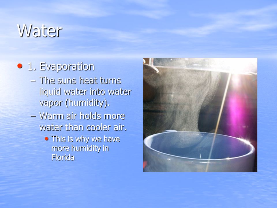 Water 1. Evaporation 1. Evaporation –The suns heat turns liquid water into water vapor (humidity).