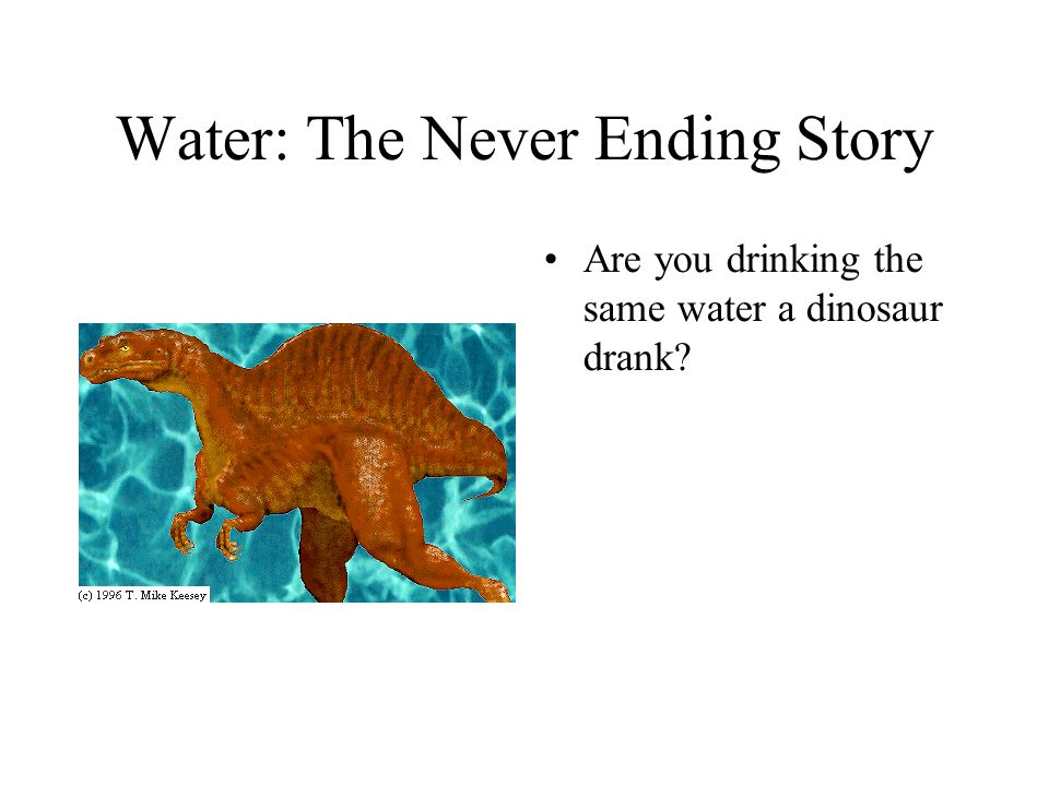 Water: The Never Ending Story Are you drinking the same water a dinosaur drank
