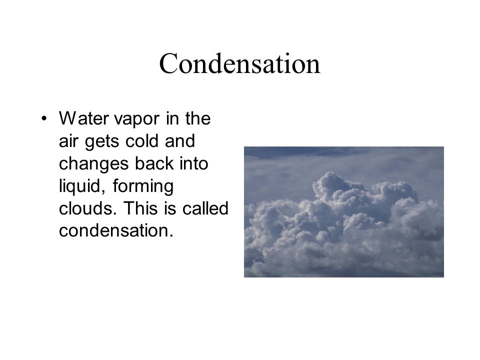 Condensation Water vapor in the air gets cold and changes back into liquid, forming clouds.