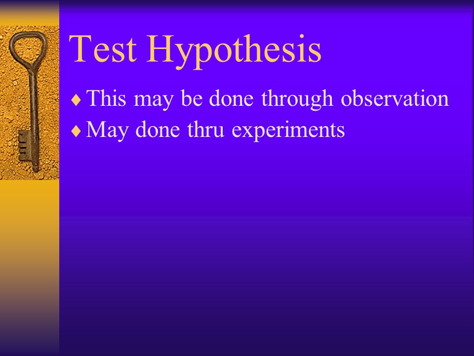 Test Hypothesis  This may be done through observation  May done thru experiments