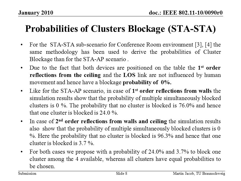 doc.: IEEE /0090r0 SubmissionMartin Jacob, TU Braunschweig January 2010 Probabilities of Clusters Blockage (STA-STA) For the STA-STA sub-scenario for Conference Room environment [3], [4] the same methodology has been used to derive the probabilities of Cluster Blockage than for the STA-AP scenario.