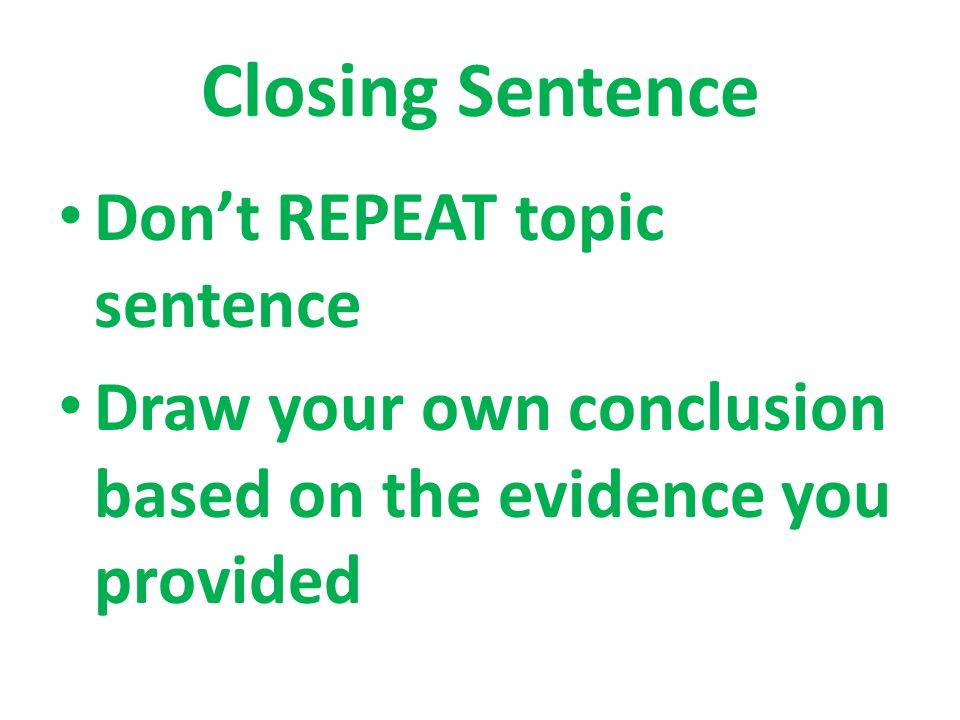 Closing Sentence Don’t REPEAT topic sentence Draw your own conclusion based on the evidence you provided